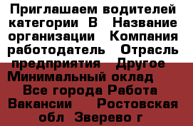 Приглашаем водителей категории «В › Название организации ­ Компания-работодатель › Отрасль предприятия ­ Другое › Минимальный оклад ­ 1 - Все города Работа » Вакансии   . Ростовская обл.,Зверево г.